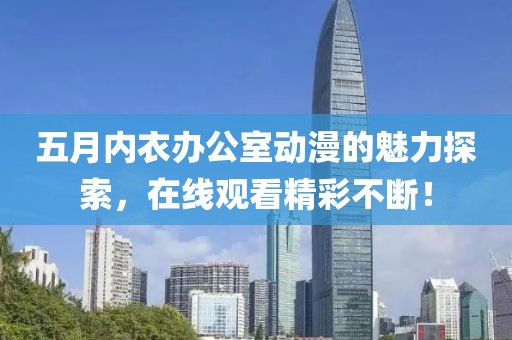 五月內(nèi)衣辦公室動漫的魅力探索，在線觀看精彩不斷！