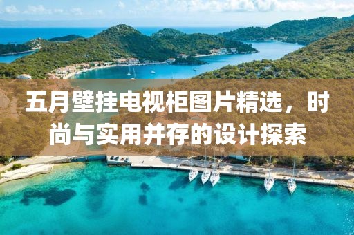 五月壁掛電視柜圖片精選，時尚與實用并存的設計探索