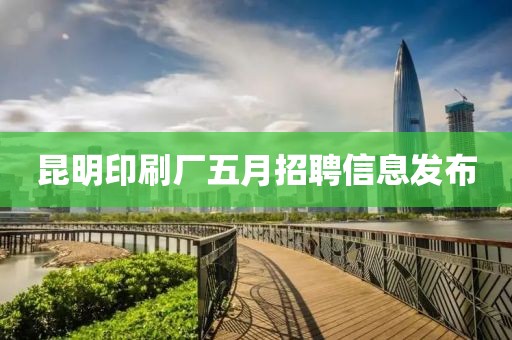 昆明印刷廠五月招聘信息發(fā)布
