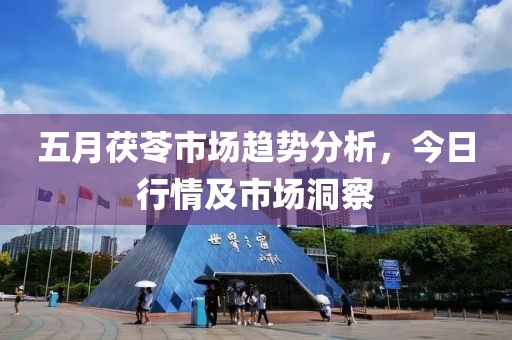 五月茯苓市場趨勢分析，今日行情及市場洞察