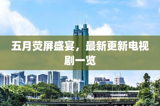 五月熒屏盛宴，最新更新電視劇一覽