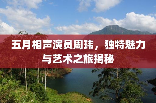 五月相聲演員周瑋，獨(dú)特魅力與藝術(shù)之旅揭秘