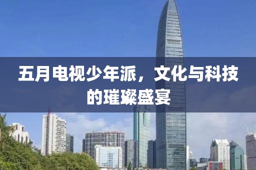 五月電視少年派，文化與科技的璀璨盛宴