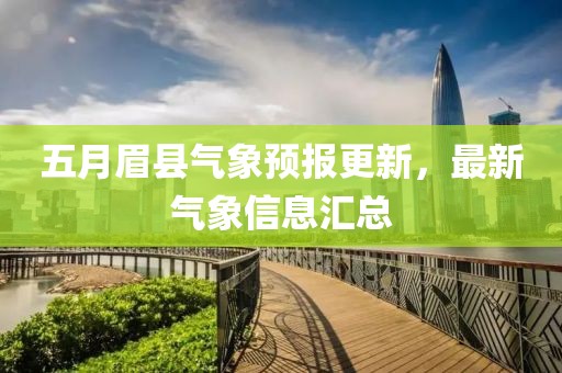 五月眉縣氣象預(yù)報(bào)更新，最新氣象信息匯總
