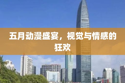 五月動漫盛宴，視覺與情感的狂歡