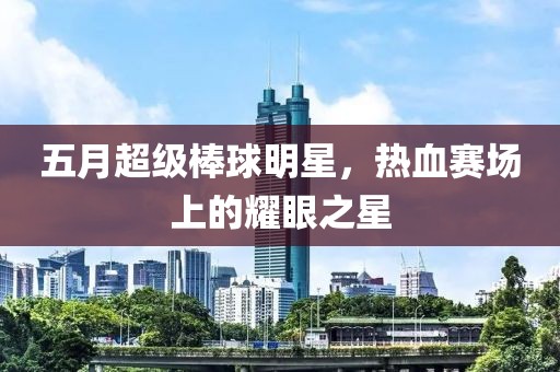 五月超級棒球明星，熱血賽場上的耀眼之星