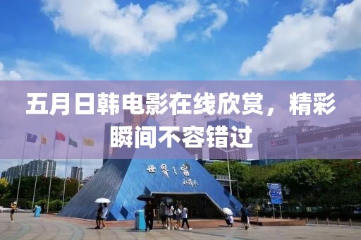 五月日韓電影在線欣賞，精彩瞬間不容錯(cuò)過