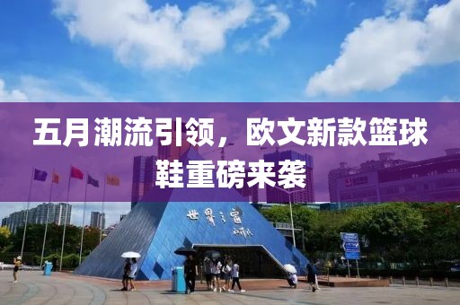 五月潮流引領(lǐng)，歐文新款籃球鞋重磅來襲