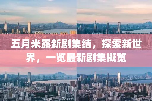 五月米露新劇集結，探索新世界，一覽最新劇集概覽