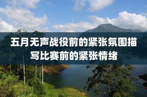 五月無(wú)聲戰(zhàn)役前的緊張氛圍描寫比賽前的緊張情緒