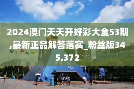 2024澳門天天開好彩大全53期,最新正品解答落實_粉絲版345.372