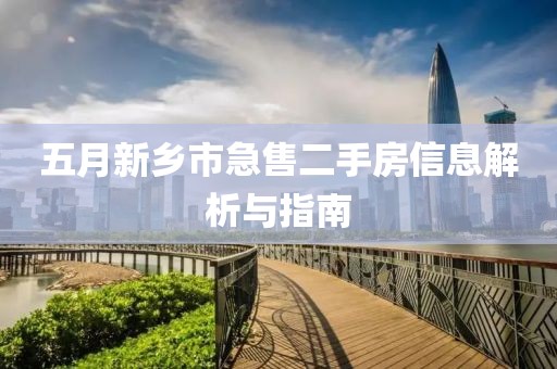 五月新鄉(xiāng)市急售二手房信息解析與指南
