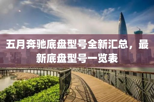 五月奔馳底盤型號全新匯總，最新底盤型號一覽表
