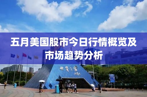 五月美國股市今日行情概覽及市場趨勢分析