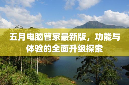 五月電腦管家最新版，功能與體驗(yàn)的全面升級(jí)探索