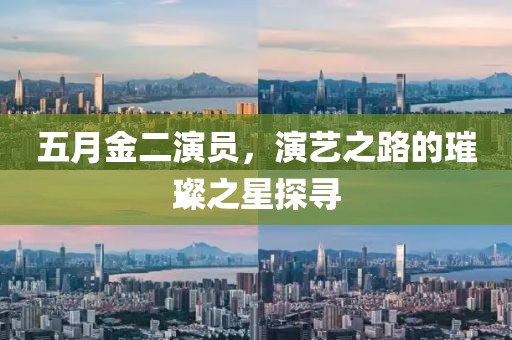 五月金二演員，演藝之路的璀璨之星探尋