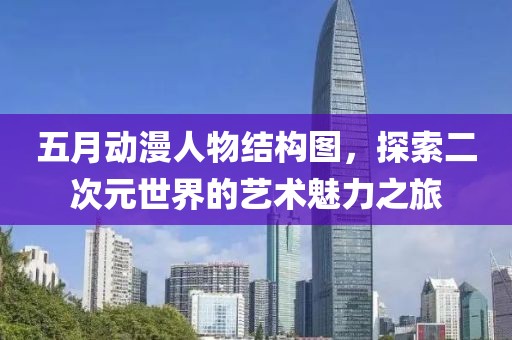 五月動(dòng)漫人物結(jié)構(gòu)圖，探索二次元世界的藝術(shù)魅力之旅
