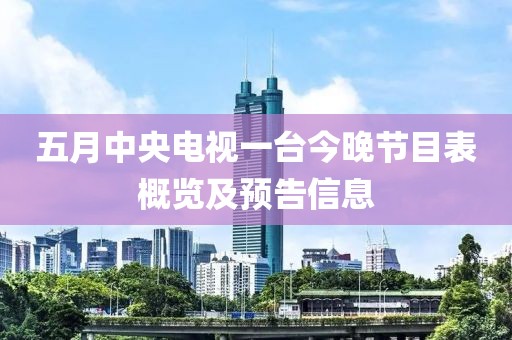五月中央電視一臺今晚節(jié)目表概覽及預告信息