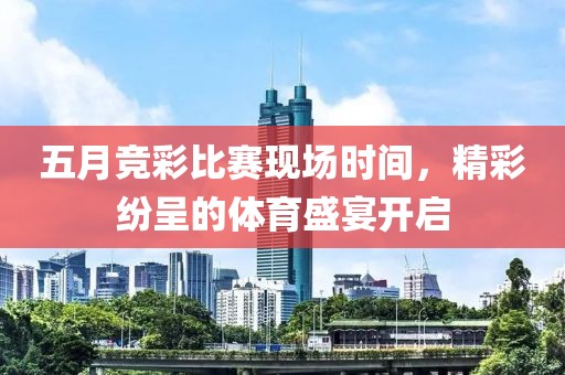 五月競彩比賽現(xiàn)場時間，精彩紛呈的體育盛宴開啟