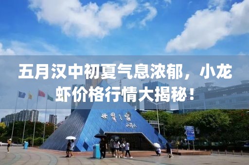 五月漢中初夏氣息濃郁，小龍蝦價(jià)格行情大揭秘！