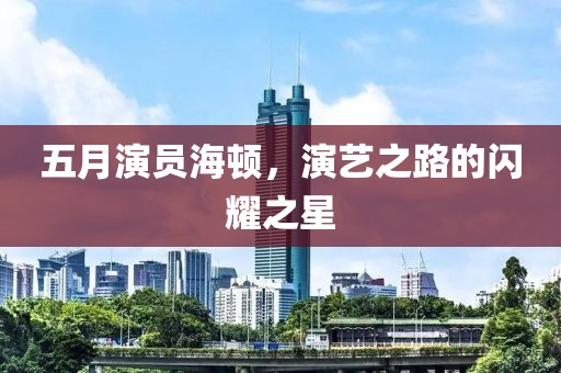 五月演員海頓，演藝之路的閃耀之星