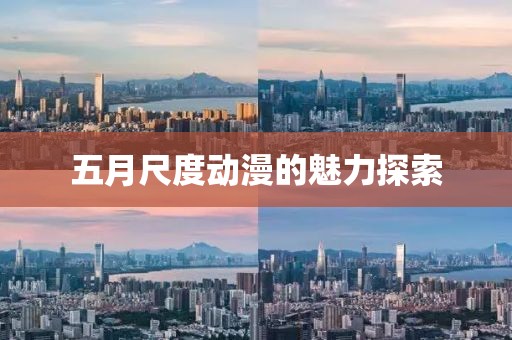 五月尺度動(dòng)漫的魅力探索