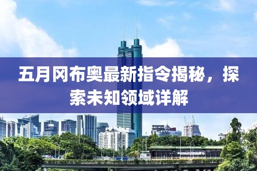 五月岡布奧最新指令揭秘，探索未知領域詳解