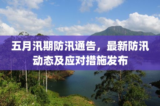 五月汛期防汛通告，最新防汛動態(tài)及應(yīng)對措施發(fā)布