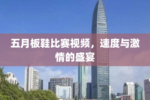 五月板鞋比賽視頻，速度與激情的盛宴