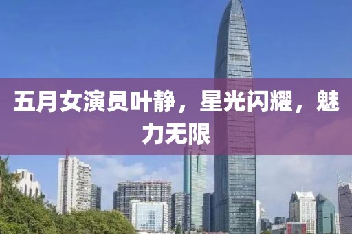 五月女演員葉靜，星光閃耀，魅力無(wú)限