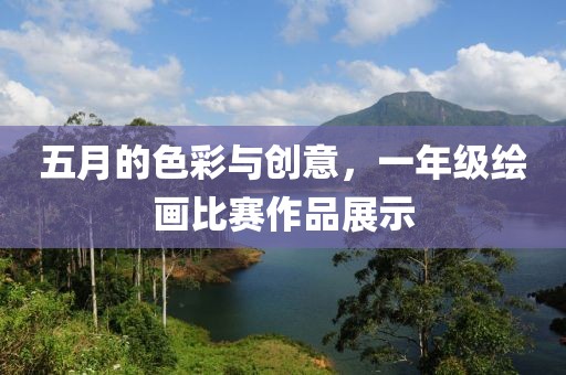 五月的色彩與創(chuàng)意，一年級繪畫比賽作品展示