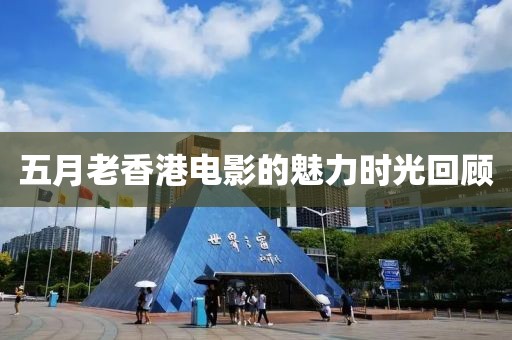 五月老香港電影的魅力時(shí)光回顧