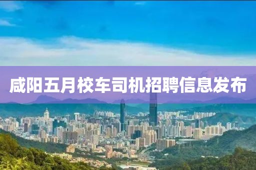 咸陽五月校車司機招聘信息發(fā)布
