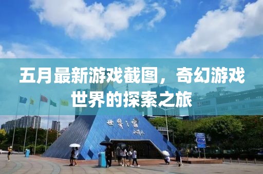 五月最新游戲截圖，奇幻游戲世界的探索之旅