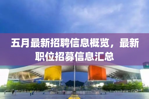 五月最新招聘信息概覽，最新職位招募信息匯總