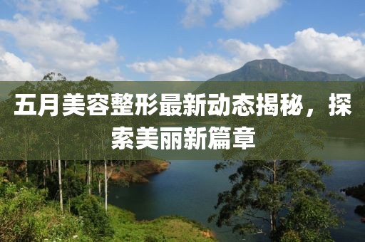 五月美容整形最新動態(tài)揭秘，探索美麗新篇章