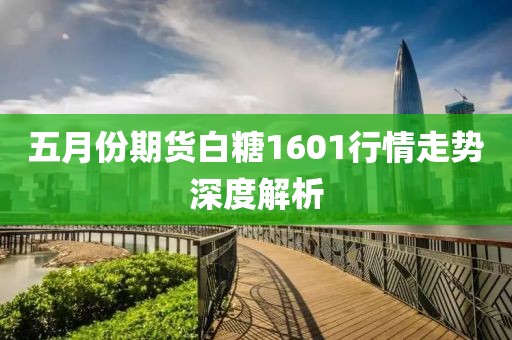 五月份期貨白糖1601行情走勢深度解析