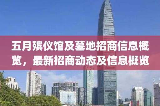 五月殯儀館及墓地招商信息概覽，最新招商動態(tài)及信息概覽