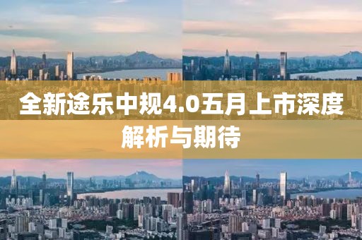 全新途樂(lè)中規(guī)4.0五月上市深度解析與期待