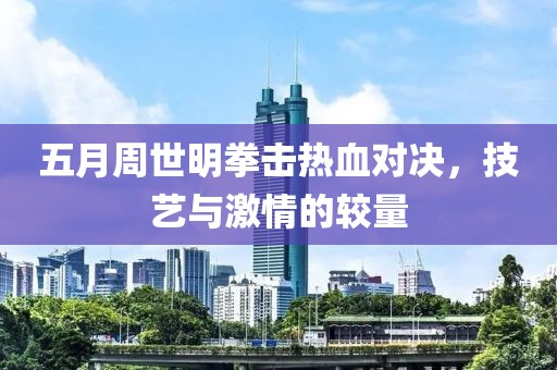 五月周世明拳擊熱血對決，技藝與激情的較量
