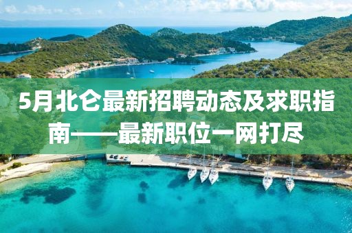 5月北侖最新招聘動態(tài)及求職指南——最新職位一網打盡