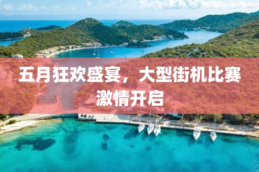 五月狂歡盛宴，大型街機比賽激情開啟