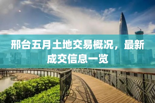 邢臺五月土地交易概況，最新成交信息一覽