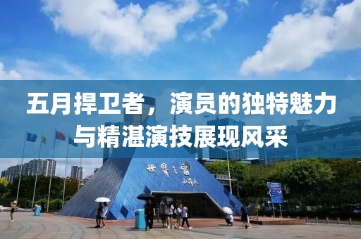五月捍衛(wèi)者，演員的獨特魅力與精湛演技展現(xiàn)風采