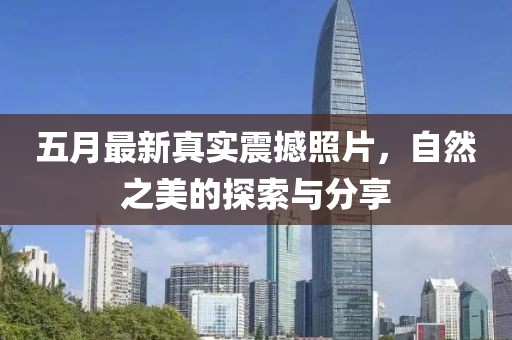 五月最新真實震撼照片，自然之美的探索與分享