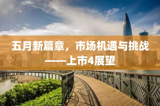 五月新篇章，市場機遇與挑戰(zhàn)——上市4展望