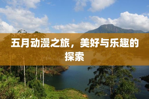 五月動漫之旅，美好與樂趣的探索