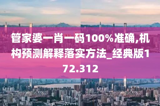 管家婆一肖一碼100%準(zhǔn)確,機(jī)構(gòu)預(yù)測解釋落實(shí)方法_經(jīng)典版172.312