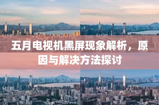 五月電視機黑屏現(xiàn)象解析，原因與解決方法探討