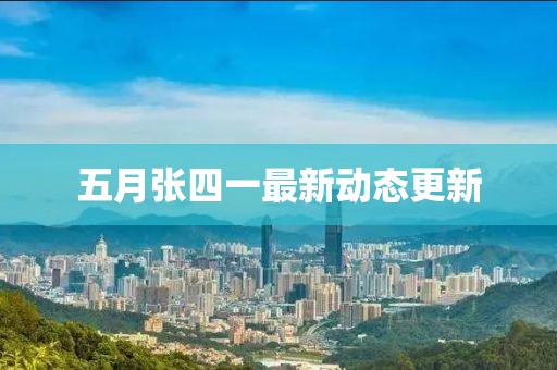 五月張四一最新動(dòng)態(tài)更新